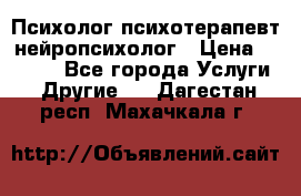 Психолог психотерапевт нейропсихолог › Цена ­ 2 000 - Все города Услуги » Другие   . Дагестан респ.,Махачкала г.